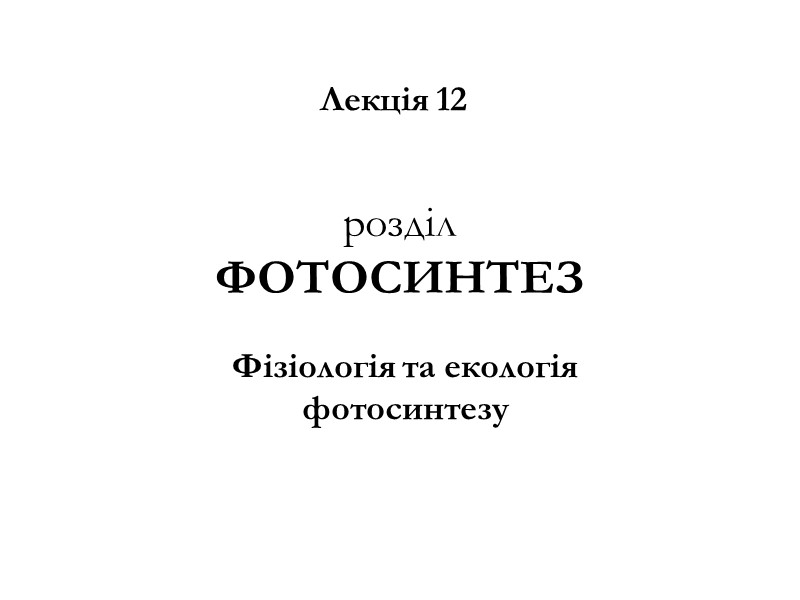 розділ  ФОТОСИНТЕЗ Фізіологія та екологія фотосинтезу Лекція 12